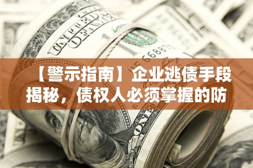济南【警示指南】企业逃债手段揭秘，债权人必须掌握的防坑宝典