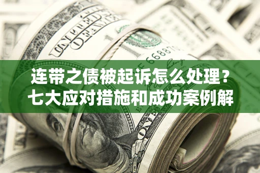 济南连带之债被起诉怎么处理？七大应对措施和成功案例解析