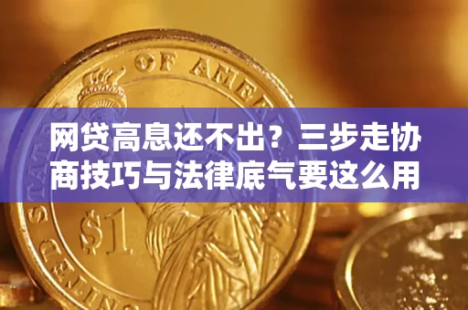 济南网贷高息还不出？三步走协商技巧与法律底气要这么用