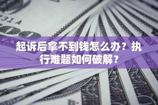 济南起诉后拿不到钱怎么办?执行难题如何破解? 济南起诉后拿不到钱怎么办?执行难题如何破解?