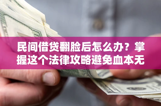 济南民间借贷翻脸后怎么办？掌握这个法律攻略避免血本无归
