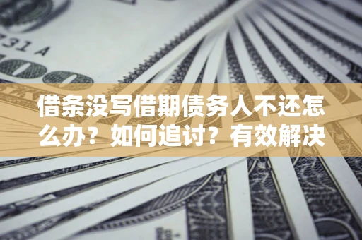 济南借条没写借期债务人不还怎么办？如何追讨？有效解决方案！