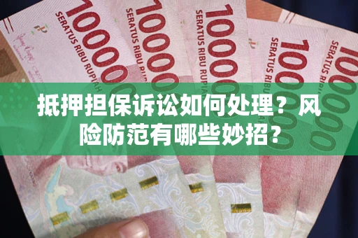 济南抵押担保诉讼如何处理？风险防范有哪些妙招？