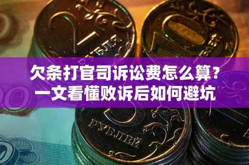 济南欠条打官司诉讼费怎么算？一文看懂败诉后如何避坑