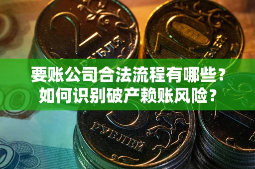 济南要账公司合法流程有哪些？如何识别破产赖账风险？