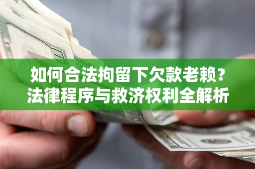 济南如何合法拘留下欠款老赖？法律程序与救济权利全解析