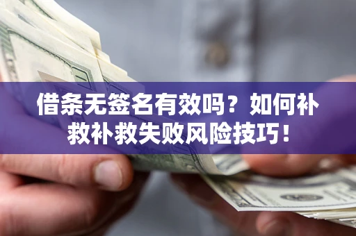 济南借条无签名有效吗？如何补救补救失败风险技巧！
