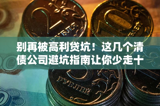 济南别再被高利贷坑！这几个清债公司避坑指南让你少走十年弯路