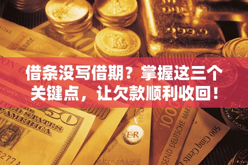 济南借条没写借期？掌握这三个关键点，让欠款顺利收回！