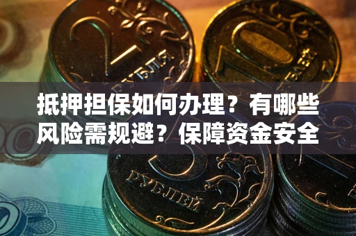 济南抵押担保如何办理？有哪些风险需规避？保障资金安全