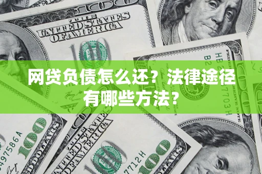 济南网贷负债怎么还？法律途径有哪些方法？