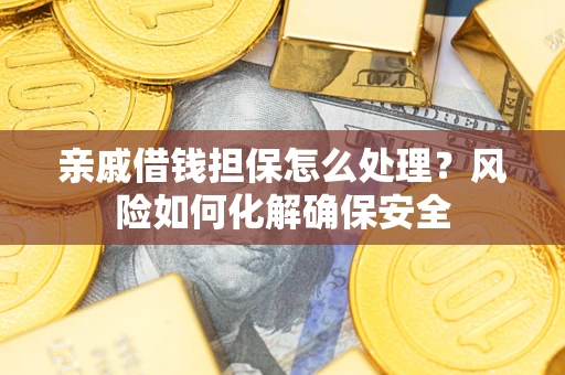 济南亲戚借钱担保怎么处理？风险如何化解确保安全