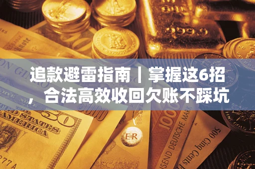 济南追款避雷指南｜掌握这6招，合法高效收回欠账不踩坑