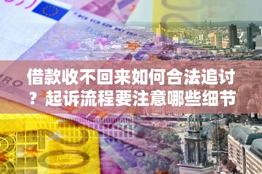 济南借款收不回来如何合法追讨？起诉流程要注意哪些细节？
