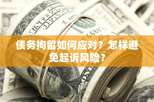 济南债务拘留如何应对？怎样避免起诉风险？