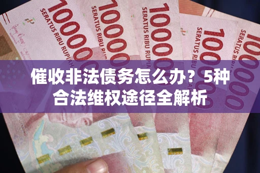 济南催收非法债务怎么办？5种合法维权途径全解析