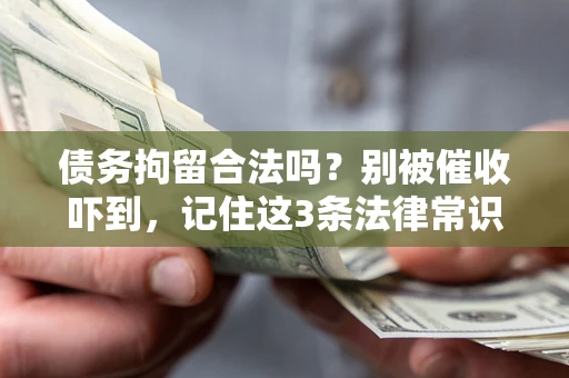 济南债务拘留合法吗?别被催收吓到,记住这3条法律常识 济南债务拘留合法吗?别被催收吓到,记住这3条法律常识