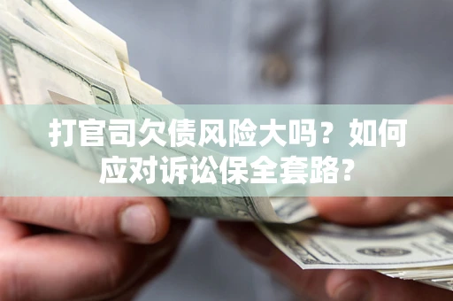 济南打官司欠债风险大吗？如何应对诉讼保全套路？