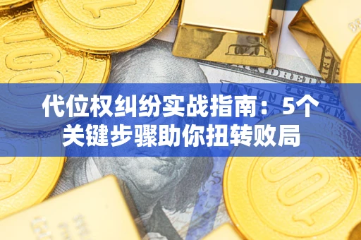 济南代位权纠纷实战指南：5个关键步骤助你扭转败局