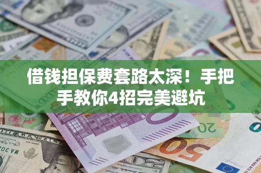 济南借钱担保费套路太深！手把手教你4招完美避坑