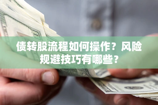 济南债转股流程如何操作？风险规避技巧有哪些？