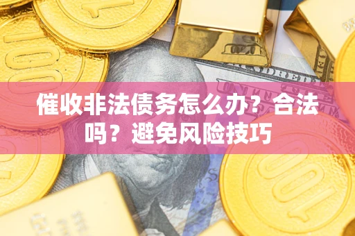 济南催收非法债务怎么办？合法吗？避免风险技巧