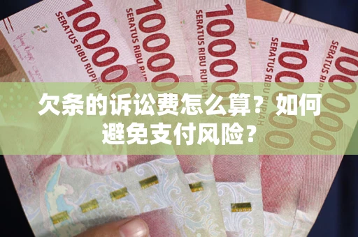 济南欠条的诉讼费怎么算？如何避免支付风险？