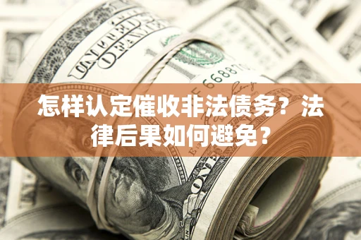 济南怎样认定催收非法债务？法律后果如何避免？
