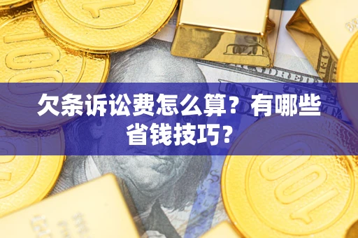 济南欠条诉讼费怎么算？有哪些省钱技巧？