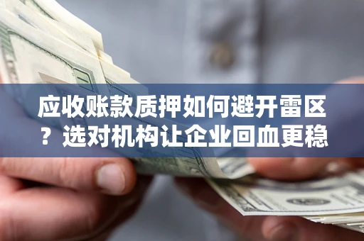 济南应收账款质押如何避开雷区？选对机构让企业回血更稳