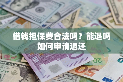济南借钱担保费合法吗？能退吗如何申请退还