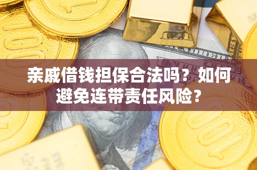 济南亲戚借钱担保合法吗？如何避免连带责任风险？