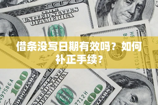 济南借条没写日期有效吗？如何补正手续？