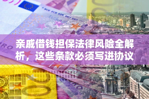 济南亲戚借钱担保法律风险全解析，这些条款必须写进协议