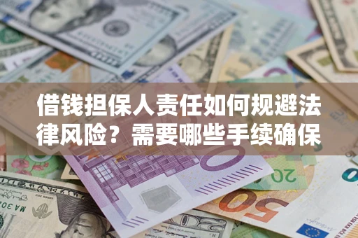 济南借钱担保人责任如何规避法律风险？需要哪些手续确保安全？