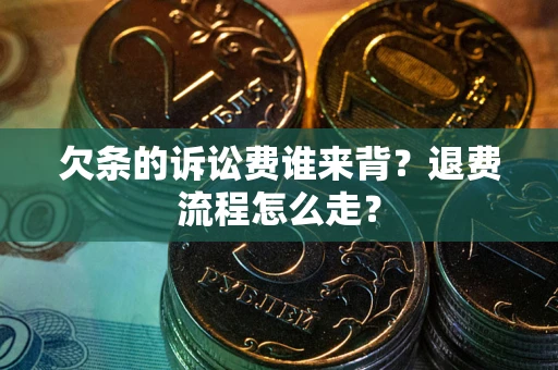 济南欠条的诉讼费谁来背？退费流程怎么走？