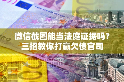 济南微信截图能当法庭证据吗？三招教你打赢欠债官司