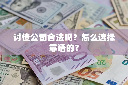 济南讨债公司合法吗？怎么选择靠谱的？
