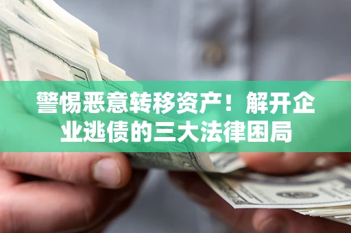 济南警惕恶意转移资产！解开企业逃债的三大法律困局