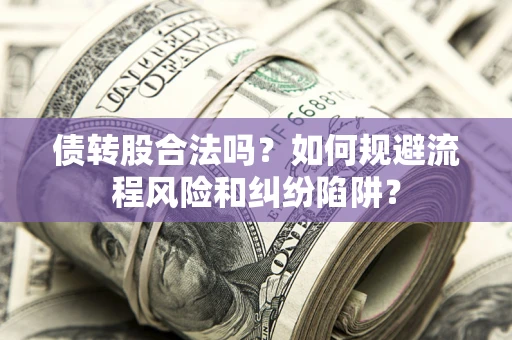 济南债转股合法吗？如何规避流程风险和纠纷陷阱？