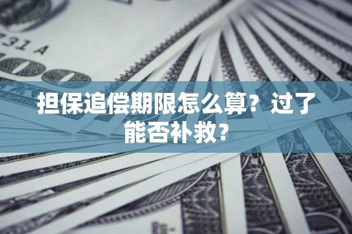 济南担保追偿期限怎么算？过了能否补救？