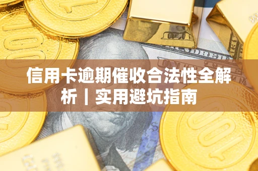 济南信用卡逾期催收合法性全解析｜实用避坑指南