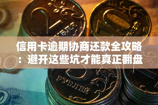 济南信用卡逾期协商还款全攻略：避开这些坑才能真正翻盘